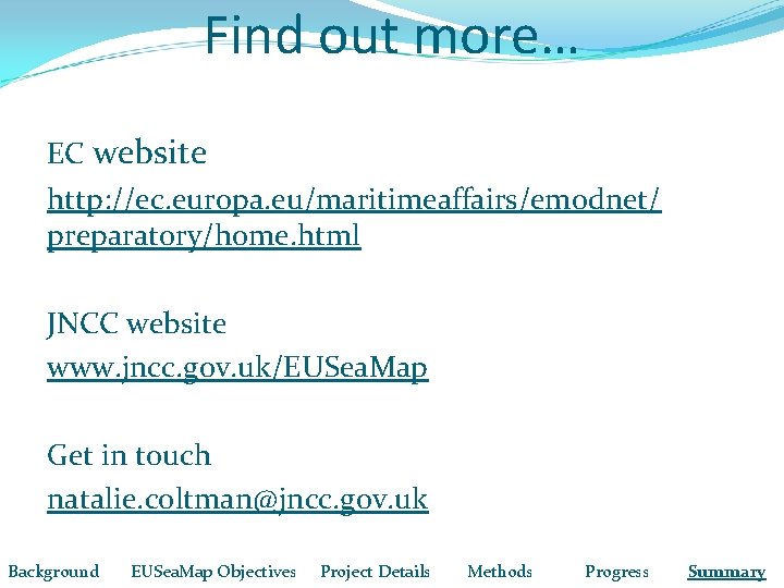 Find out more… EC website http: //ec. europa. eu/maritimeaffairs/emodnet/ preparatory/home. html JNCC website www.