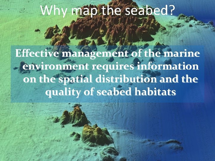 Why map the seabed? Effective management of the marine environment requires information on the