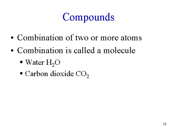Compounds • Combination of two or more atoms • Combination is called a molecule