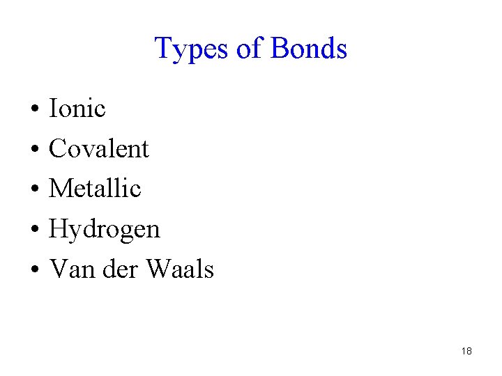 Types of Bonds • • • Ionic Covalent Metallic Hydrogen Van der Waals 18