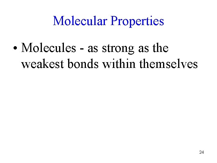 Molecular Properties • Molecules - as strong as the weakest bonds within themselves 24