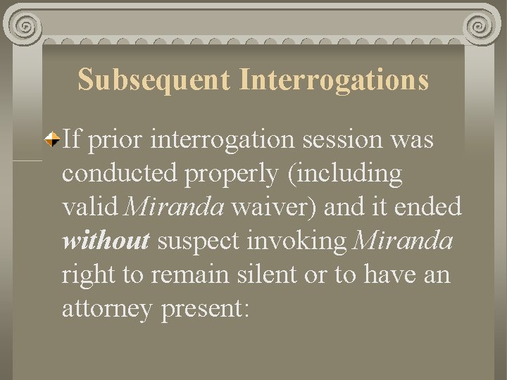 Subsequent Interrogations If prior interrogation session was conducted properly (including valid Miranda waiver) and