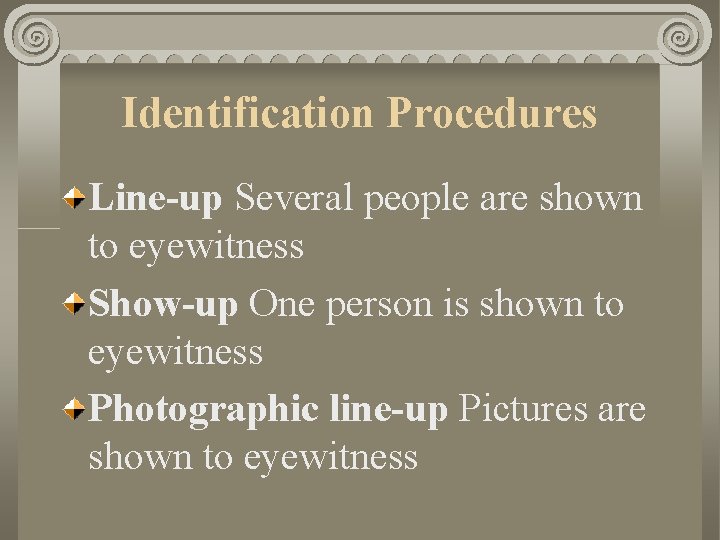 Identification Procedures Line-up Several people are shown to eyewitness Show-up One person is shown