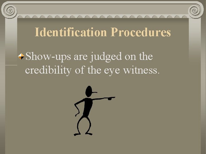 Identification Procedures Show-ups are judged on the credibility of the eye witness. 