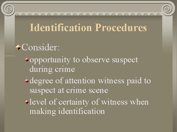 Identification Procedures Consider: opportunity to observe suspect during crime degree of attention witness paid