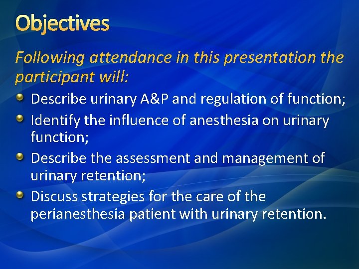 Objectives Following attendance in this presentation the participant will: Describe urinary A&P and regulation