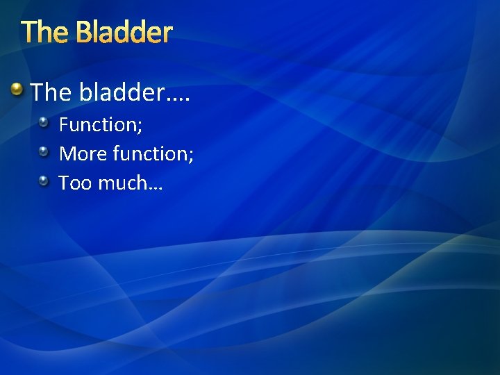 The Bladder The bladder…. Function; More function; Too much… 