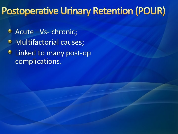 Postoperative Urinary Retention (POUR) Acute –Vs- chronic; Multifactorial causes; Linked to many post-op complications.