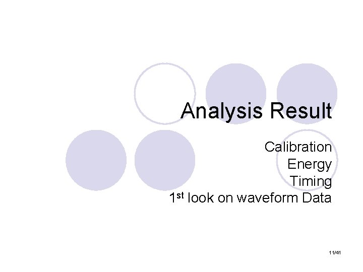 Analysis Result Calibration Energy Timing 1 st look on waveform Data 11/41 