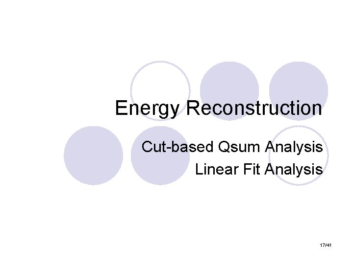 Energy Reconstruction Cut-based Qsum Analysis Linear Fit Analysis 17/41 