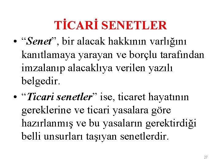 TİCARİ SENETLER • “Senet”, bir alacak hakkının varlığını kanıtlamaya yarayan ve borçlu tarafından imzalanıp