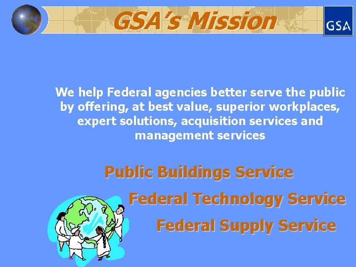 GSA’s Mission We help Federal agencies better serve the public by offering, at best