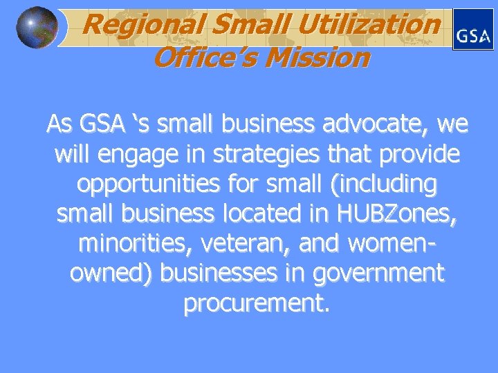 Regional Small Utilization Office’s Mission As GSA ‘s small business advocate, we will engage