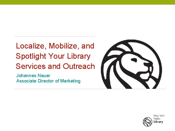 Localize, Mobilize, and Spotlight Your Library Services and Outreach Johannes Neuer Associate Director of