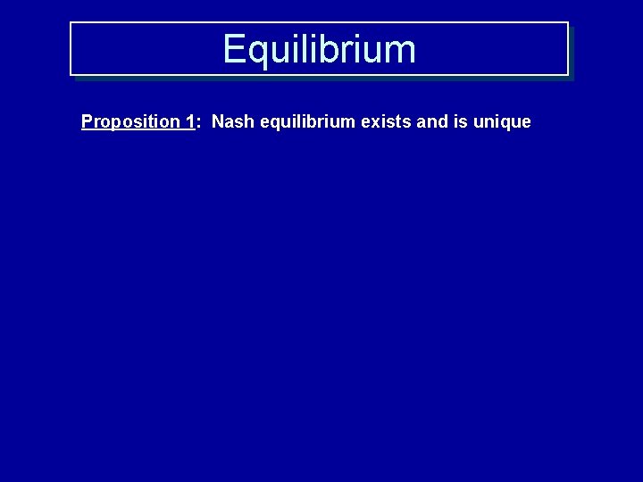 Equilibrium Proposition 1: Nash equilibrium exists and is unique 