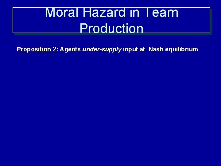 Moral Hazard in Team Production Proposition 2: Agents under-supply input at Nash equilibrium 