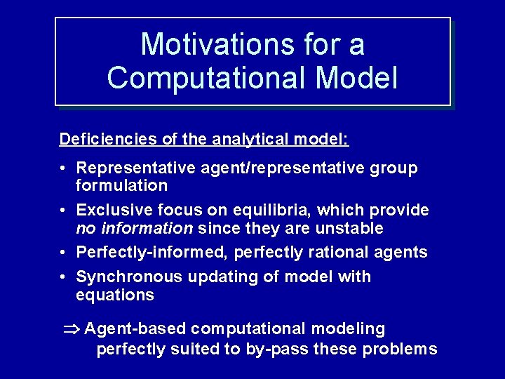 Motivations for a Computational Model Deficiencies of the analytical model: • Representative agent/representative group