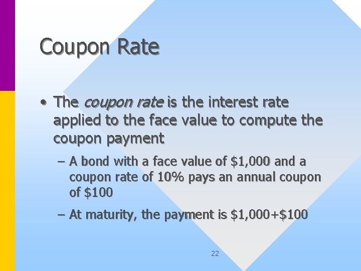 Coupon Rate • The coupon rate is the interest rate applied to the face