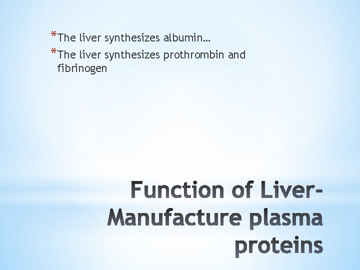 *The liver synthesizes albumin… *The liver synthesizes prothrombin and fibrinogen 