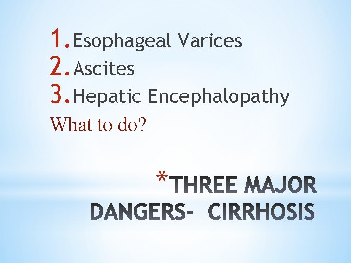 1. Esophageal Varices 2. Ascites 3. Hepatic Encephalopathy What to do? * 