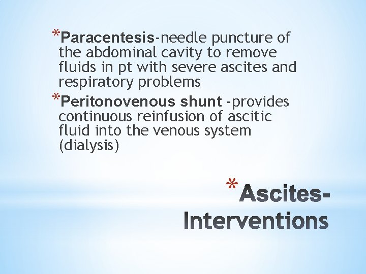 *Paracentesis-needle puncture of the abdominal cavity to remove fluids in pt with severe ascites