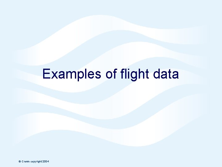 Examples of flight data © Crown copyright 2004 Page 6 