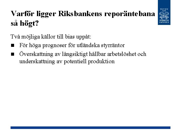 Varför ligger Riksbankens reporäntebana så högt? Två möjliga källor till bias uppåt: n För