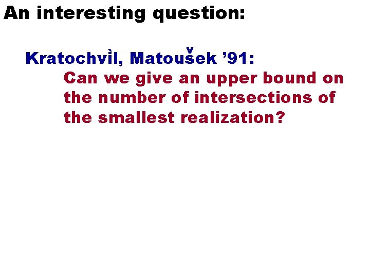 An interesting question: v ` Matousek ’ 91: Kratochvil, Can we give an upper