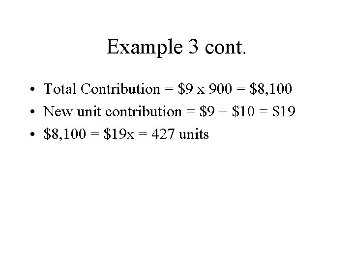 Example 3 cont. • Total Contribution = $9 x 900 = $8, 100 •