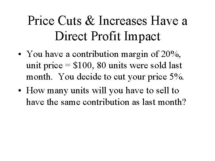 Price Cuts & Increases Have a Direct Profit Impact • You have a contribution