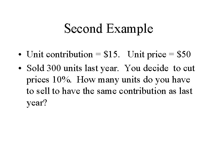 Second Example • Unit contribution = $15. Unit price = $50 • Sold 300