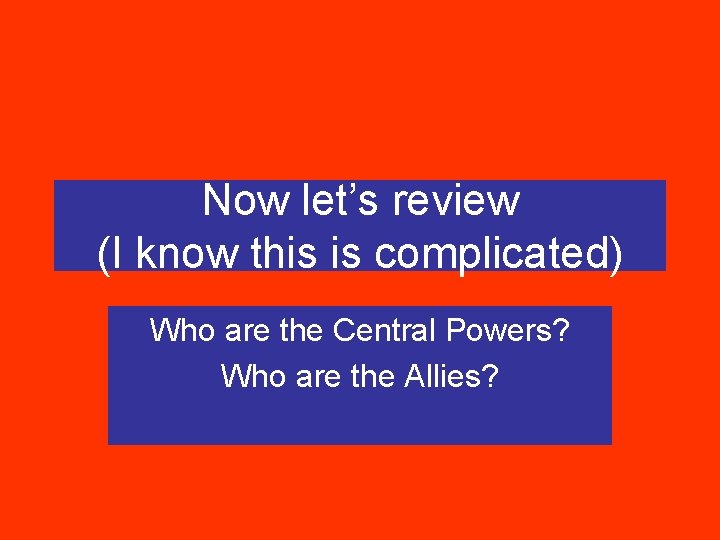 Now let’s review (I know this is complicated) Who are the Central Powers? Who