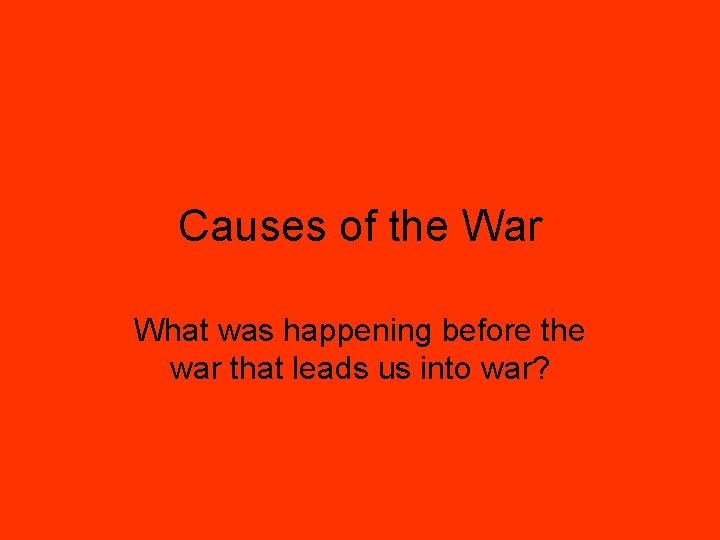 Causes of the War What was happening before the war that leads us into