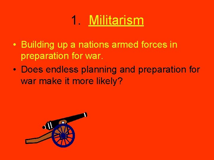 1. Militarism • Building up a nations armed forces in preparation for war. •