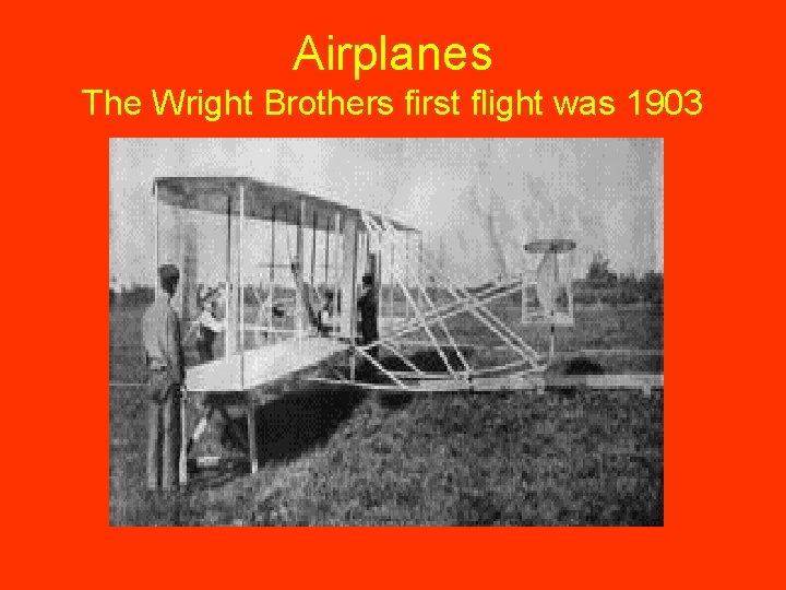 Airplanes The Wright Brothers first flight was 1903 