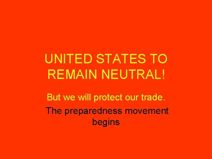 UNITED STATES TO REMAIN NEUTRAL! But we will protect our trade. The preparedness movement
