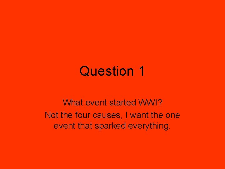 Question 1 What event started WWI? Not the four causes, I want the one