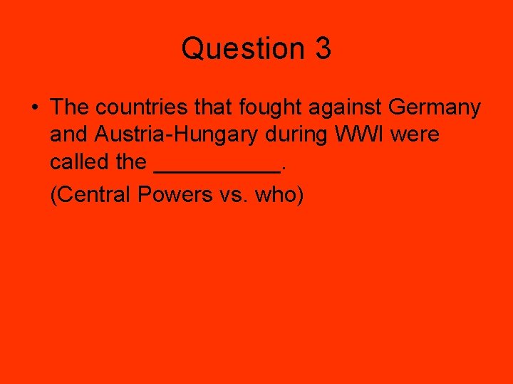 Question 3 • The countries that fought against Germany and Austria-Hungary during WWI were