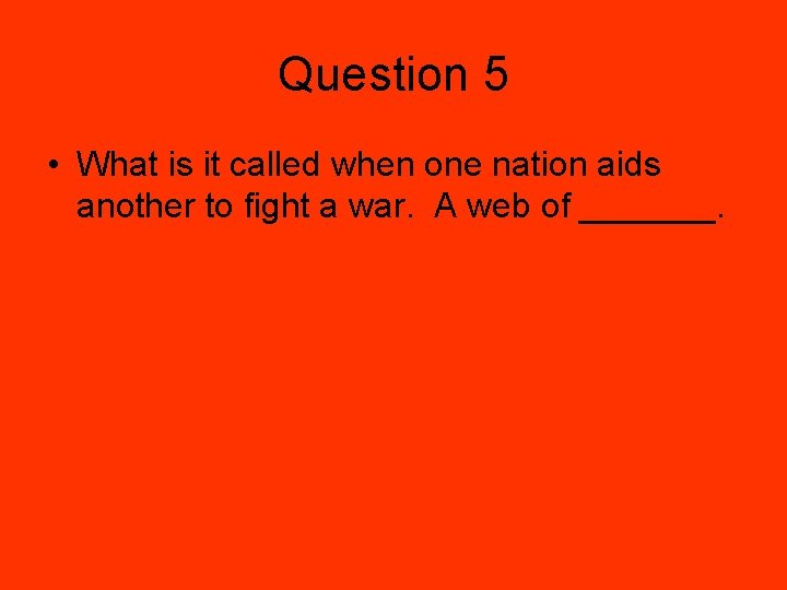 Question 5 • What is it called when one nation aids another to fight