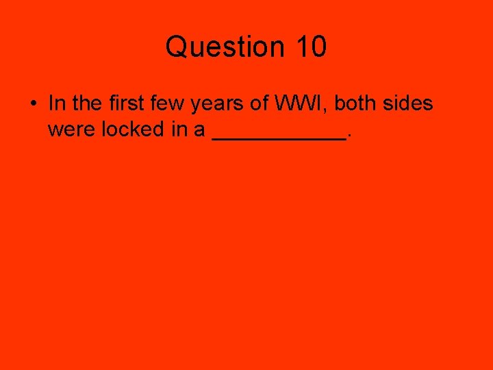 Question 10 • In the first few years of WWI, both sides were locked