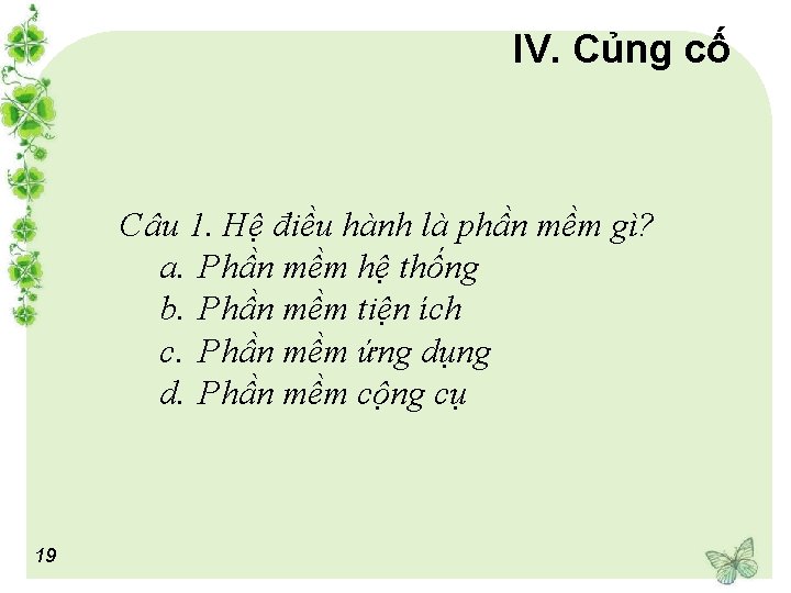 IV. Củng cố Câu 1. Hệ điều hành là phần mềm gì? a. Phần