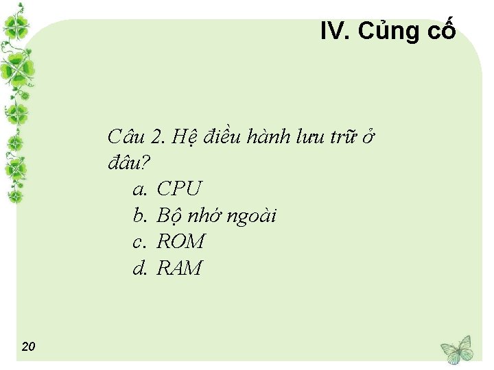 IV. Củng cố Câu 2. Hệ điều hành lưu trữ ở đâu? a. CPU