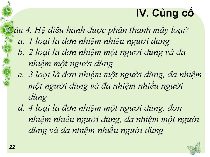 IV. Củng cố Câu 4. Hệ điều hành được phân thành mấy loại? a.