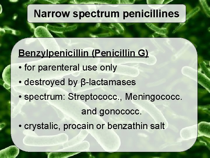 Narrow spectrum penicillines Benzylpenicillin (Penicillin G) • for parenteral use only • destroyed by