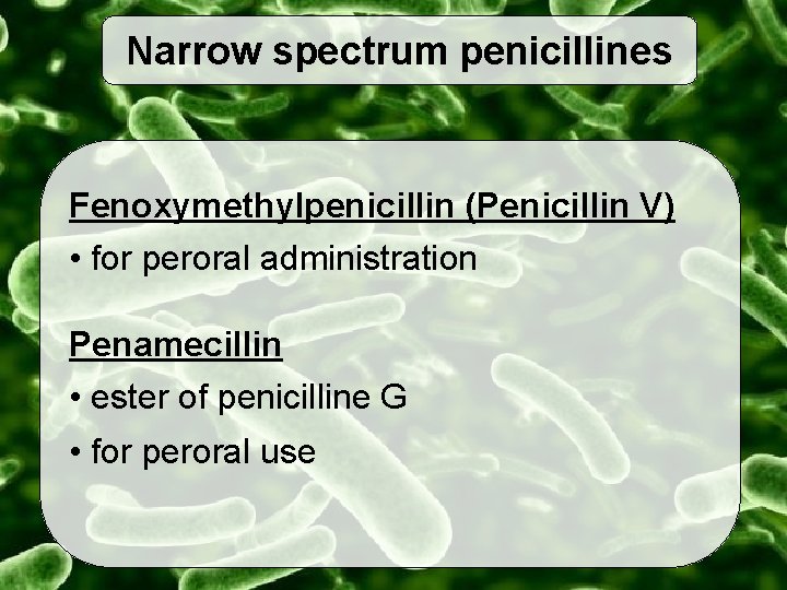 Narrow spectrum penicillines Fenoxymethylpenicillin (Penicillin V) • for peroral administration Penamecillin • ester of