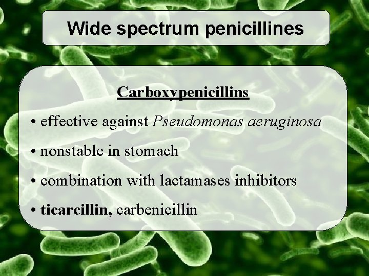 Wide spectrum penicillines Carboxypenicillins • effective against Pseudomonas aeruginosa • nonstable in stomach •