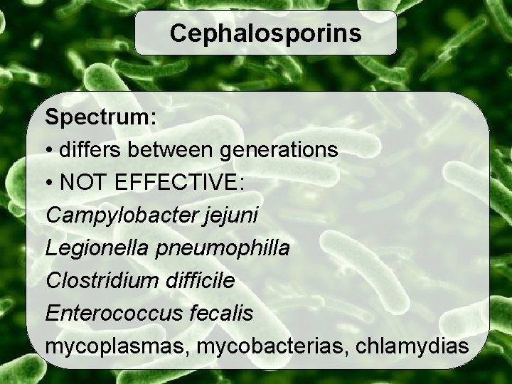 Cephalosporins Spectrum: • differs between generations • NOT EFFECTIVE: Campylobacter jejuni Legionella pneumophilla Clostridium