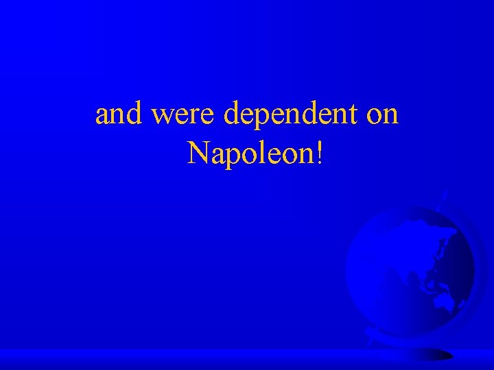 and were dependent on Napoleon! 