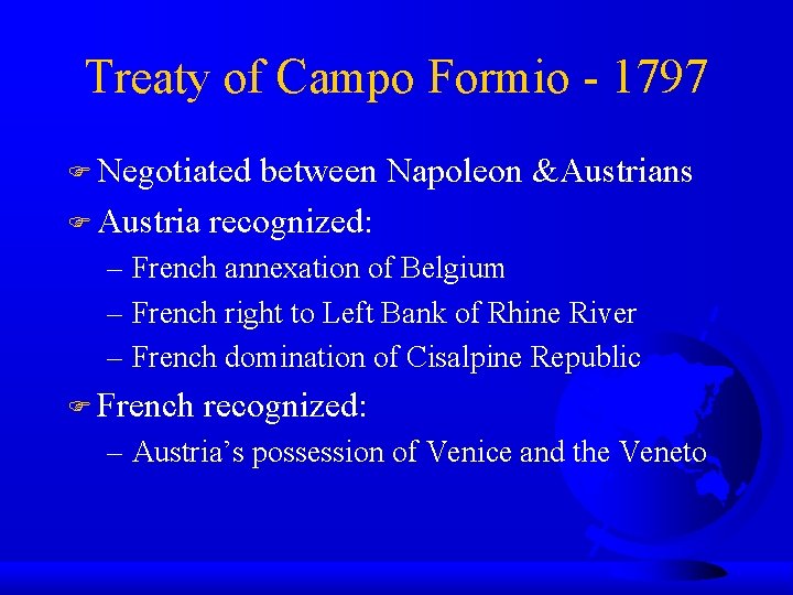 Treaty of Campo Formio - 1797 Negotiated between Napoleon &Austrians Austria recognized: – French