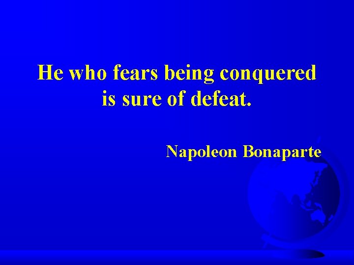 He who fears being conquered is sure of defeat. Napoleon Bonaparte 